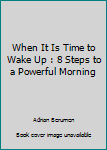 Paperback When It Is Time to Wake Up : 8 Steps to a Powerful Morning Book