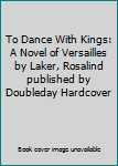 Hardcover To Dance With Kings: A Novel of Versailles by Laker, Rosalind published by Doubleday Hardcover Book