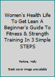 Women's Health Life To Get Lean A Beginner's Guide To Fitness & Strength Training In 3 Simple STEPS