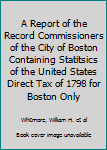 A Report of the Record Commissioners of the City of Boston Containing Statitsics of the United States Direct Tax of 1798 for Boston Only