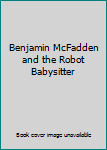Paperback Benjamin McFadden and the Robot Babysitter Book