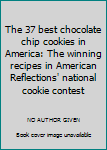 Paperback The 37 best chocolate chip cookies in America: The winning recipes in American Reflections' national cookie contest Book