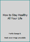 Hardcover How to Stay Healthy All Your Life Book