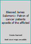 Blessed James Salomoni;: Patron of cancer patients apostle of the afflicted