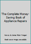 Hardcover The Complete Money-Saving Book of Appliance Repairs Book
