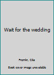 Unknown Binding Wait for the wedding Book