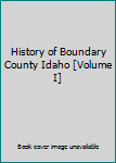 Hardcover History of Boundary County Idaho [Volume I] Book