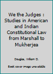 We the Judges : Studies in American and Indian Constitutional Law from Marshall to Mukherjea