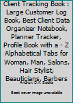 Client Tracking Book : Large Customer Log Book, Best Client Data Organizer Notebook, Planner Tracker, Profile Book with a - Z Alphabetical Tabs for Woman, Man, Salons, Hair Stylist, Beauticians, Barbe