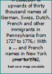 Unknown Binding A collection of upwards of thirty thousand names of German, Swiss, Dutch, French and other immigrants in Pennsylvania from 1727 to 1776,: With a ... and French names in New York prior to 1712, Book