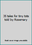 Unknown Binding 35 tales for tiny tots told by Rosemary Book