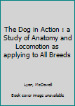 Hardcover The Dog in Action : a Study of Anatomy and Locomotion as applying to All Breeds Book