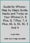 Paperback Guide for IPhone : Step by Steps Guide, Hacks and Tricks on Your IPhone (X, 8 Plus, 8, 7 Plus, 7, 6 Plus, 6S, 6, 5S, 5C, 5 And 4 Book