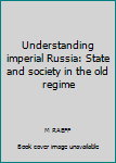 Hardcover Understanding imperial Russia: State and society in the old regime Book