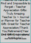 A Truly Amazing Teacher Is Hard to Find and Impossible to Forget : Teacher Appreciation Gifts: Truly Amazing Teacher Is ~ Journal or Planner for Teacher Gift: Great for Teacher Appreciation/Thank You/