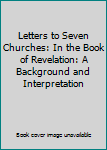 Hardcover Letters to Seven Churches: In the Book of Revelation: A Background and Interpretation Book