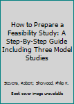 Hardcover How to Prepare a Feasibility Study: A Step-By-Step Guide Including Three Model Studies Book