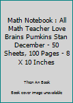 Math Notebook : All Math Teacher Love Brains Pumkins Stan December - 50 Sheets, 100 Pages - 8 X 10 Inches