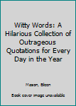 Hardcover Witty Words: A Hilarious Collection of Outrageous Quotations for Every Day in the Year Book