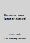 Unknown Binding Perversion resort (Boudoir classics) Book