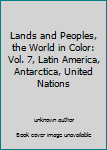Lands and Peoples, the World in Color: Vol. 7, Latin America, Antarctica, United Nations