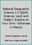 Paperback National Geographic Science 1-2 (Earth Science: Land and Water): Explore on Your Own: Volcanoes in Mexico Book