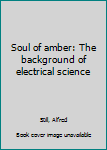Hardcover Soul of amber: The background of electrical science Book