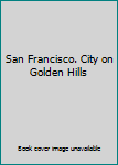 Hardcover San Francisco. City on Golden Hills Book