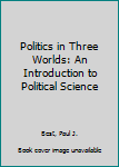 Hardcover Politics in Three Worlds: An Introduction to Political Science Book