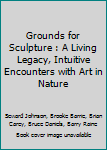 Grounds for Sculpture : A Living Legacy, Intuitive Encounters with Art in Nature