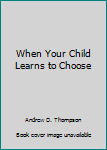 Paperback When Your Child Learns to Choose Book