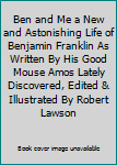 Ben and Me a New and Astonishing Life of Benjamin Franklin As Written By His Good Mouse Amos Lately Discovered, Edited & Illustrated By Robert Lawson