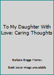 Spiral-bound To My Daughter With Love: Caring Thoughts Book