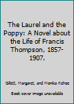 The Laurel and the Poppy: A Novel about the Life of Francis Thompson, 1857-1907.