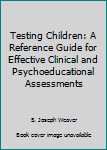 Hardcover Testing Children: A Reference Guide for Effective Clinical and Psychoeducational Assessments Book