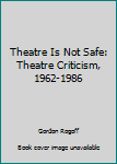 Hardcover Theatre Is Not Safe: Theatre Criticism, 1962-1986 Book