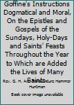 Goffine's Instructions Dogmatical and Moral, On the Epistles and Gospels of the Sundays, Holy-Days and Saints' Feasts Throughout the Year to Which are Added the Lives of Many Saints.