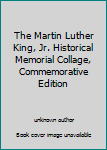 Unknown Binding The Martin Luther King, Jr. Historical Memorial Collage, Commemorative Edition Book
