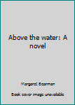 Paperback Above the water: A novel Book
