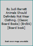 By Judi Barrett Animals Should Definitely Not Wear Clothing. (Classic Board Books) (Brdbk) [Board book]