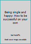 Paperback Being single and happy: How to be successful on your own Book