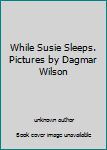 Unknown Binding While Susie Sleeps. Pictures by Dagmar Wilson Book
