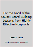 For the Good of the Cause: Board Building Lessons from Highly Effective Nonprofits