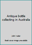 Paperback Antique bottle collecting in Australia Book