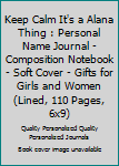 Keep Calm It's a Alana Thing : Personal Name Journal - Composition Notebook - Soft Cover - Gifts for Girls and Women (Lined, 110 Pages, 6x9)