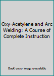 Hardcover Oxy-Acetylene and Arc Welding: A Course of Complete Instruction Book