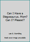 Paperback Can I Have a Stegosaurus, Mom? Can I? Please!? Book