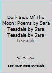 Unknown Binding Dark Side Of The Moon: Poems by Sara Teasdale by Sara Teasdale by Sara Teasdale Book