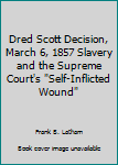 Hardcover Dred Scott Decision, March 6, 1857 Slavery and the Supreme Court's "Self-Inflicted Wound" Book