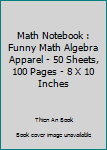 Math Notebook : Funny Math Algebra Apparel - 50 Sheets, 100 Pages - 8 X 10 Inches